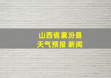 山西省襄汾县天气预报 新闻